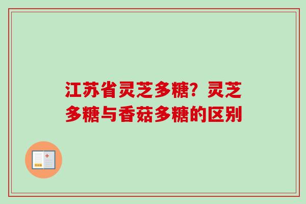 江苏省灵芝多糖？灵芝多糖与香菇多糖的区别