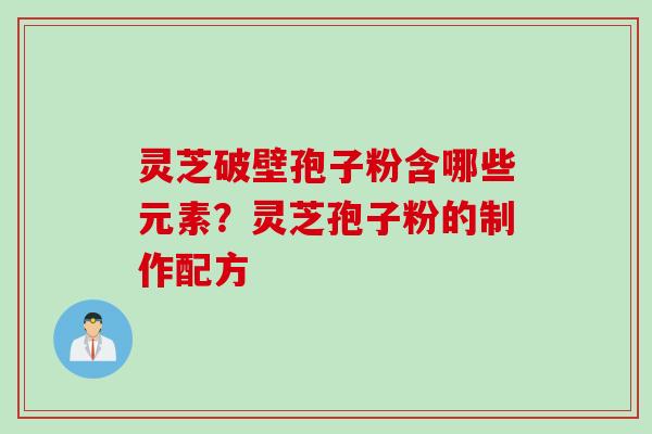 灵芝破壁孢子粉含哪些元素？灵芝孢子粉的制作配方
