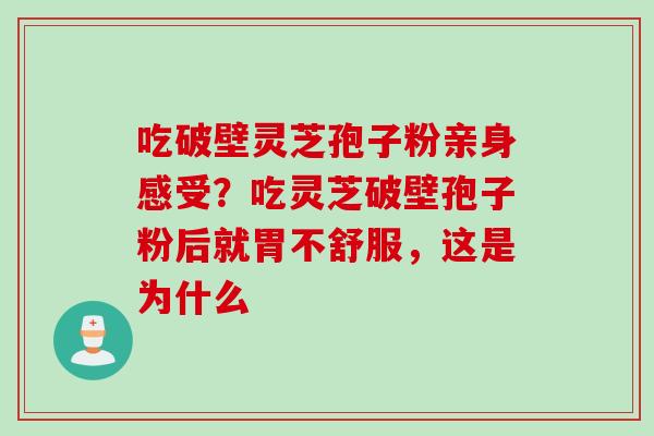 吃破壁灵芝孢子粉亲身感受？吃灵芝破壁孢子粉后就胃不舒服，这是为什么