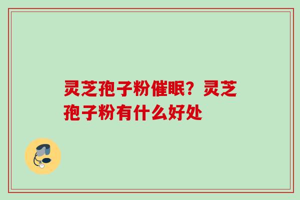 灵芝孢子粉催眠？灵芝孢子粉有什么好处