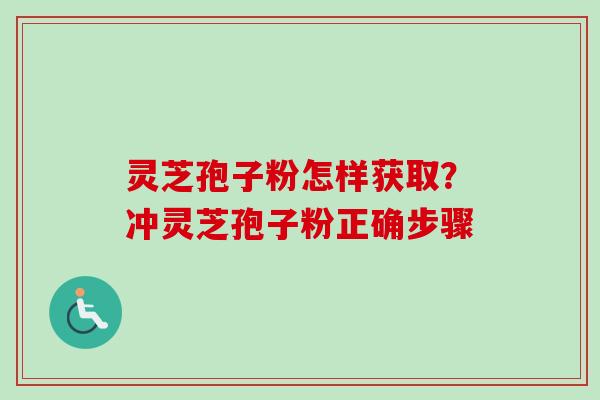 灵芝孢子粉怎样获取?冲灵芝孢子粉正确步骤 灵芝孢子粉怎样获取?冲灵芝孢子粉正确步骤