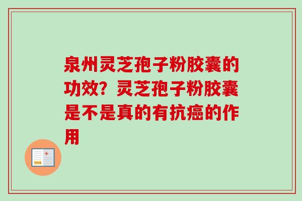 泉州灵芝孢子粉胶囊的功效?灵芝孢子粉胶囊是不是真的有抗的作用 泉州灵芝孢子粉胶囊的功效?灵芝孢子粉胶囊是不是真的有抗的作用