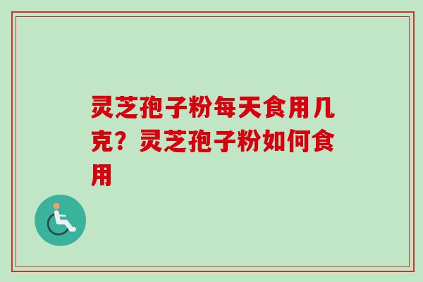 灵芝孢子粉每天食用几克？灵芝孢子粉如何食用