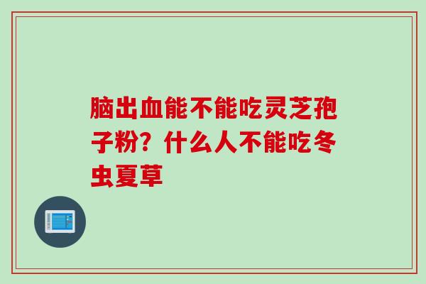 脑出血能不能吃灵芝孢子粉？什么人不能吃冬虫夏草
