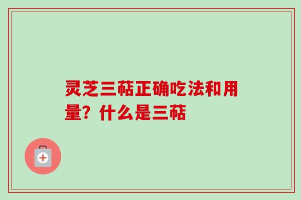 灵芝三萜正确吃法和用量？什么是三萜