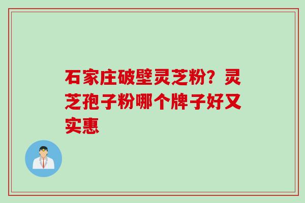 石家庄破壁灵芝粉?灵芝孢子粉哪个牌子好又实惠 石家庄破壁灵芝粉?灵芝孢子粉哪个牌子好又实惠