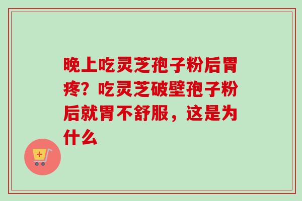 晚上吃灵芝孢子粉后胃疼？吃灵芝破壁孢子粉后就胃不舒服，这是为什么