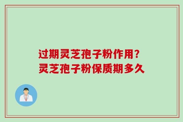 过期灵芝孢子粉作用？灵芝孢子粉保质期多久