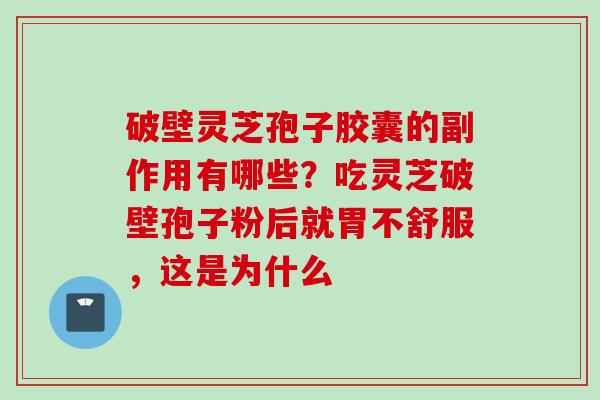 破壁灵芝孢子胶囊的副作用有哪些？吃灵芝破壁孢子粉后就胃不舒服，这是为什么