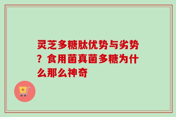 灵芝多糖肽优势与劣势？食用菌真菌多糖为什么那么神奇