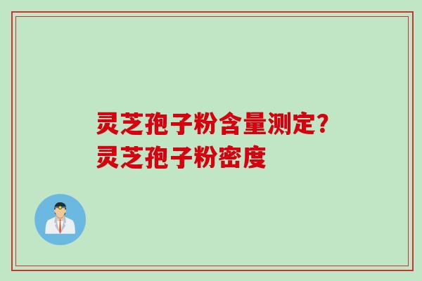 灵芝孢子粉含量测定？灵芝孢子粉密度