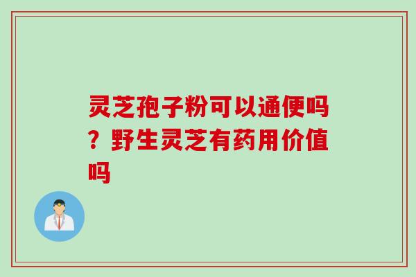 灵芝孢子粉可以通便吗？野生灵芝有药用价值吗