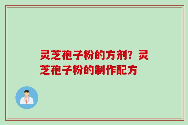 灵芝孢子粉的方剂？灵芝孢子粉的制作配方