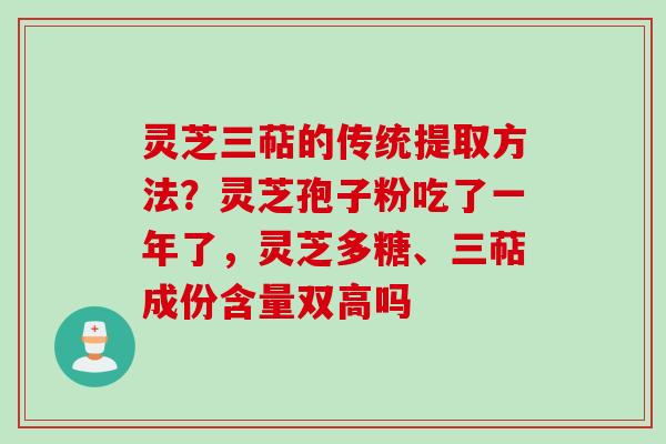 灵芝三萜的传统提取方法?灵芝孢子粉吃了一年了,灵芝多糖、三萜成份含量双高吗 灵芝三萜的传统提取方法?灵芝孢子粉吃了一年了,灵芝多糖、三萜成份含量双高吗
