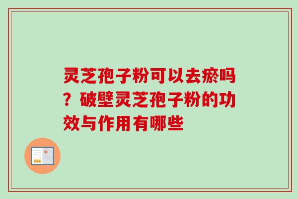 灵芝孢子粉可以去瘀吗？破壁灵芝孢子粉的功效与作用有哪些