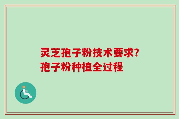 灵芝孢子粉技术要求？孢子粉种植全过程