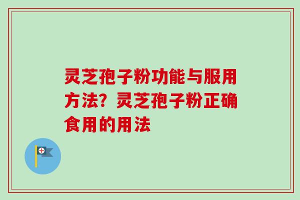 灵芝孢子粉功能与服用方法？灵芝孢子粉正确食用的用法