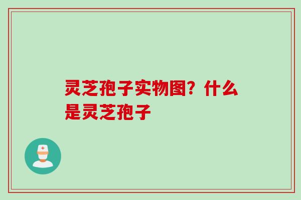 灵芝孢子实物图？什么是灵芝孢子