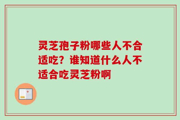 灵芝孢子粉哪些人不合适吃？谁知道什么人不适合吃灵芝粉啊