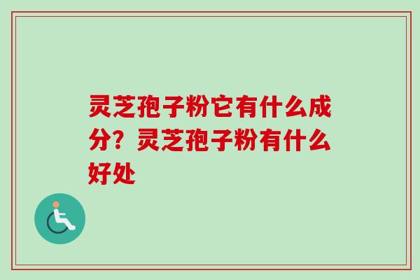 灵芝孢子粉它有什么成分?灵芝孢子粉有什么好处 灵芝孢子粉它有什么成分?灵芝孢子粉有什么好处