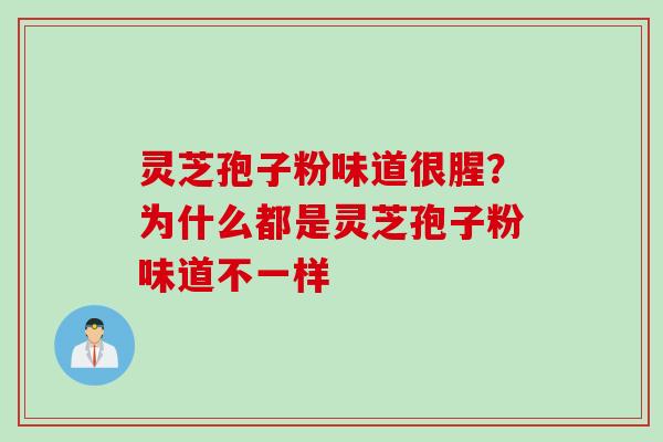 灵芝孢子粉味道很腥？为什么都是灵芝孢子粉味道不一样