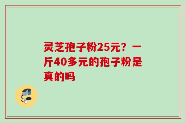 灵芝孢子粉25元？一斤40多元的孢子粉是真的吗