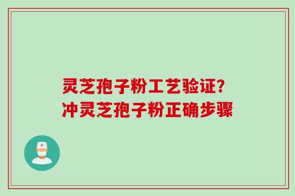 灵芝孢子粉工艺验证？冲灵芝孢子粉正确步骤