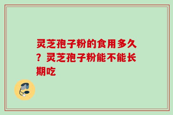 灵芝孢子粉的食用多久？灵芝孢子粉能不能长期吃