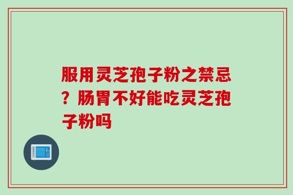 服用灵芝孢子粉之禁忌？肠胃不好能吃灵芝孢子粉吗