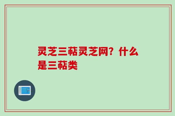 灵芝三萜灵芝网?什么是三萜类 灵芝三萜灵芝网?什么是三萜类