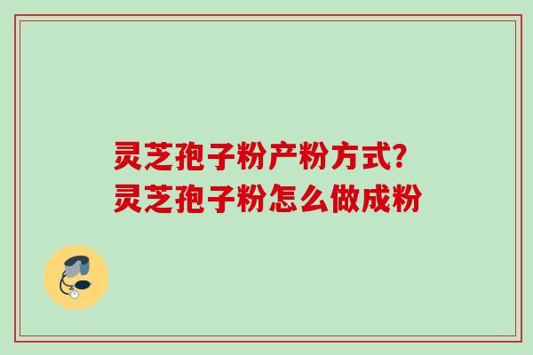灵芝孢子粉产粉方式？灵芝孢子粉怎么做成粉
