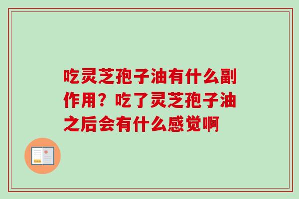 吃灵芝孢子油有什么副作用？吃了灵芝孢子油之后会有什么感觉啊