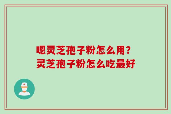 嗯灵芝孢子粉怎么用？灵芝孢子粉怎么吃最好