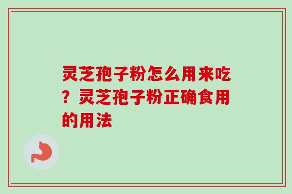 灵芝孢子粉怎么用来吃？灵芝孢子粉正确食用的用法