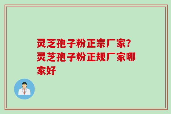 灵芝孢子粉正宗厂家？灵芝孢子粉正规厂家哪家好