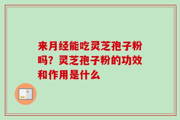 来月经能吃灵芝孢子粉吗？灵芝孢子粉的功效和作用是什么