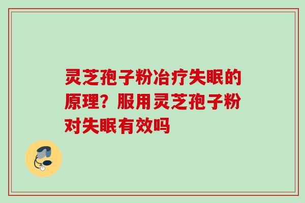 灵芝孢子粉冶疗失眠的原理？服用灵芝孢子粉对失眠有效吗
