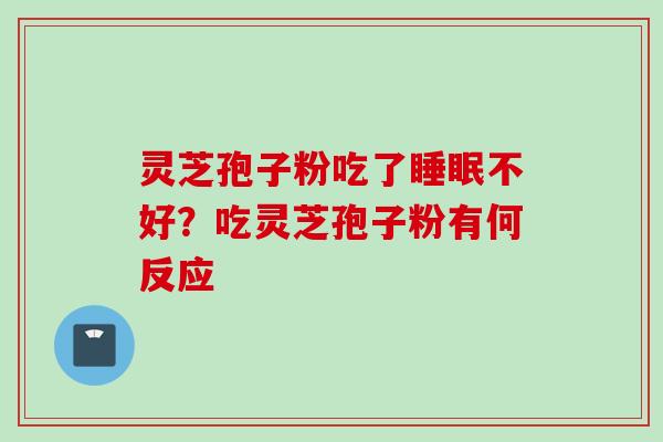 灵芝孢子粉吃了不好?吃灵芝孢子粉有何反应 灵芝孢子粉吃了不好?吃灵芝孢子粉有何反应