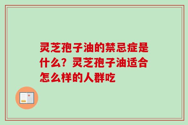 灵芝孢子油的禁忌症是什么？灵芝孢子油适合怎么样的人群吃