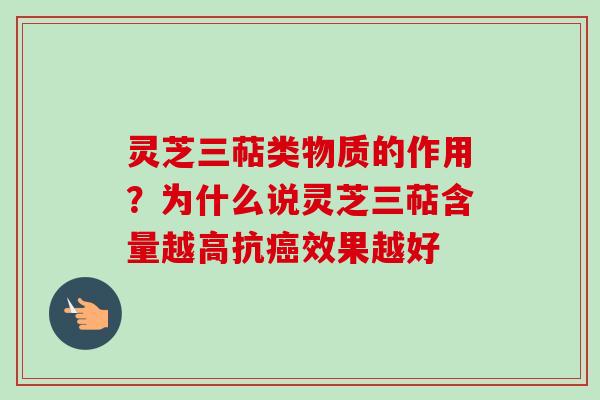 灵芝三萜类物质的作用?为什么说灵芝三萜含量越高抗效果越好 灵芝三萜类物质的作用?为什么说灵芝三萜含量越高抗效果越好