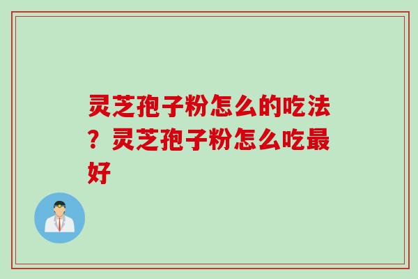 灵芝孢子粉怎么的吃法？灵芝孢子粉怎么吃最好