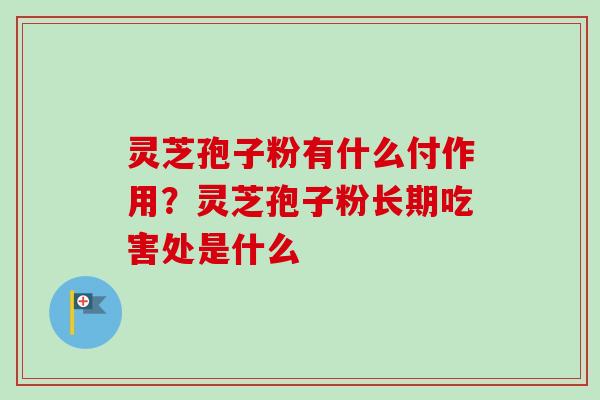 灵芝孢子粉有什么付作用？灵芝孢子粉长期吃害处是什么
