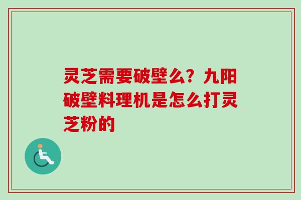 灵芝需要破壁么？九阳破壁料理机是怎么打灵芝粉的