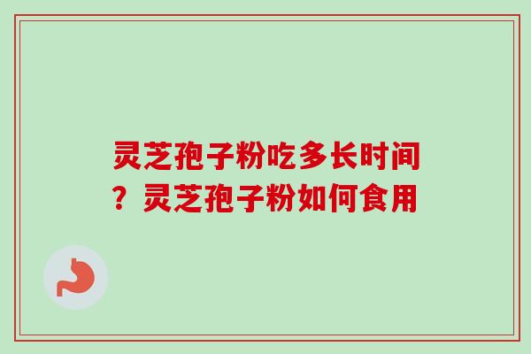 灵芝孢子粉吃多长时间？灵芝孢子粉如何食用