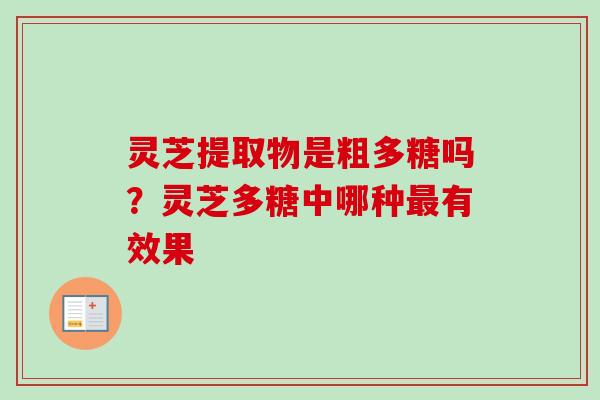 灵芝提取物是粗多糖吗？灵芝多糖中哪种最有效果