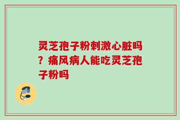 灵芝孢子粉刺激心脏吗？痛风病人能吃灵芝孢子粉吗