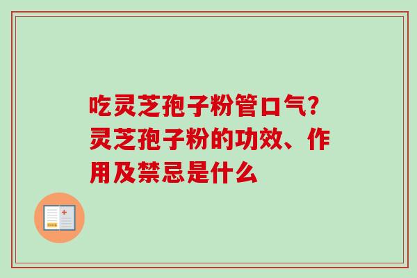 吃灵芝孢子粉管口气？灵芝孢子粉的功效、作用及禁忌是什么