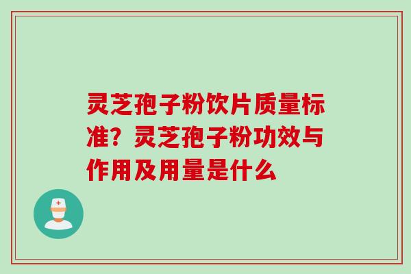 灵芝孢子粉饮片质量标准？灵芝孢子粉功效与作用及用量是什么
