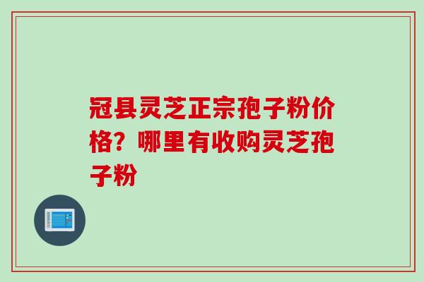 冠县灵芝正宗孢子粉价格?哪里有收购灵芝孢子粉 冠县灵芝正宗孢子粉价格?哪里有收购灵芝孢子粉