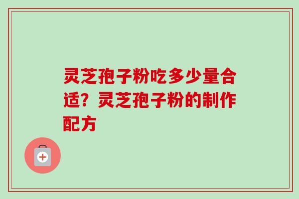灵芝孢子粉吃多少量合适？灵芝孢子粉的制作配方